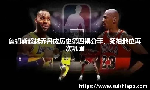 詹姆斯超越乔丹成历史第四得分手，领袖地位再次巩固