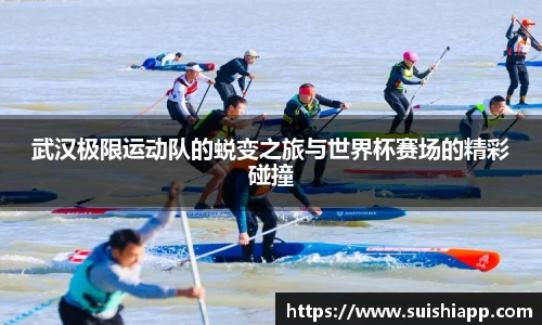 武汉极限运动队的蜕变之旅与世界杯赛场的精彩碰撞