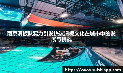 南京滑板队实力引发热议滑板文化在城市中的发展与挑战