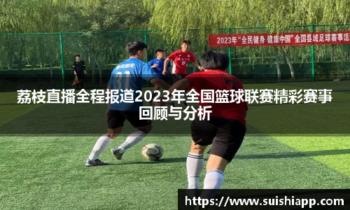 荔枝直播全程报道2023年全国篮球联赛精彩赛事回顾与分析