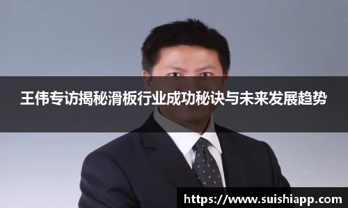 王伟专访揭秘滑板行业成功秘诀与未来发展趋势