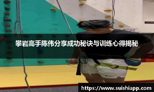 攀岩高手陈伟分享成功秘诀与训练心得揭秘
