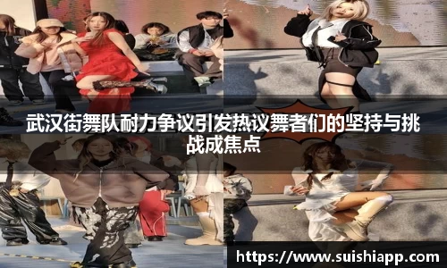 武汉街舞队耐力争议引发热议舞者们的坚持与挑战成焦点