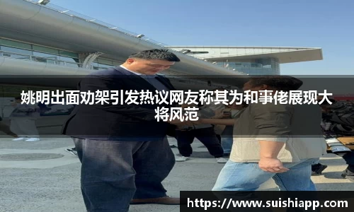 姚明出面劝架引发热议网友称其为和事佬展现大将风范