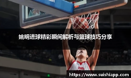 姚明进球精彩瞬间解析与篮球技巧分享