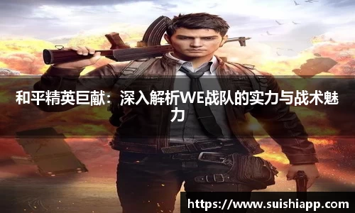 和平精英巨献：深入解析WE战队的实力与战术魅力