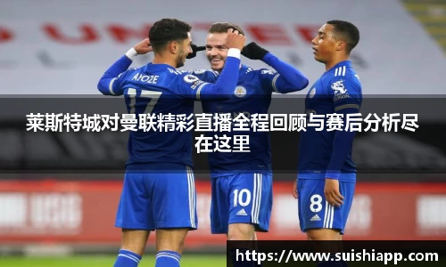 莱斯特城对曼联精彩直播全程回顾与赛后分析尽在这里
