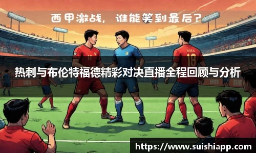 热刺与布伦特福德精彩对决直播全程回顾与分析
