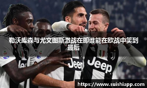 勒沃库森与尤文图斯激战在即谁能在欧战中笑到最后