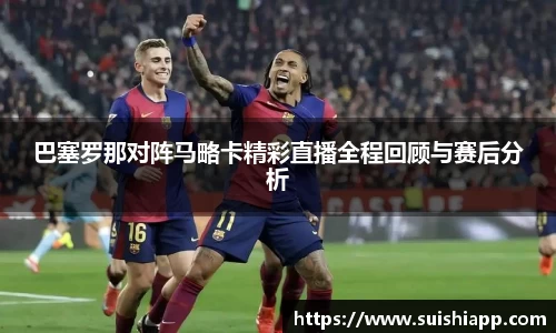 巴塞罗那对阵马略卡精彩直播全程回顾与赛后分析