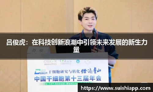 吕俊虎：在科技创新浪潮中引领未来发展的新生力量
