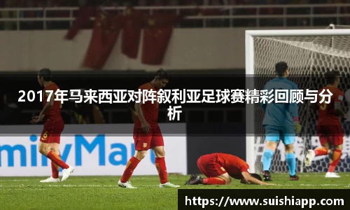 2017年马来西亚对阵叙利亚足球赛精彩回顾与分析