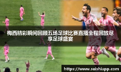 梅西精彩瞬间回顾五场足球比赛直播全程回放尽享足球盛宴